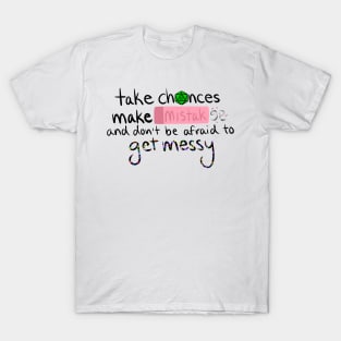 Take Chances, Make Mistakes, and Don't Be Afraid to Get Messy T-Shirt